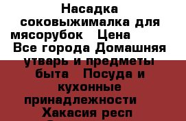 Насадка-соковыжималка для мясорубок › Цена ­ 250 - Все города Домашняя утварь и предметы быта » Посуда и кухонные принадлежности   . Хакасия респ.,Саяногорск г.